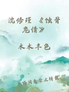 沈修瑾 《蚀骨危情》