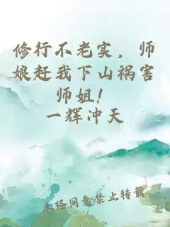 修行不老实，师娘赶我下山祸害师姐！