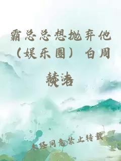 霸总总想抛弃他（娱乐圈）白周赫沐